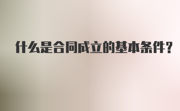 什么是合同成立的基本条件？