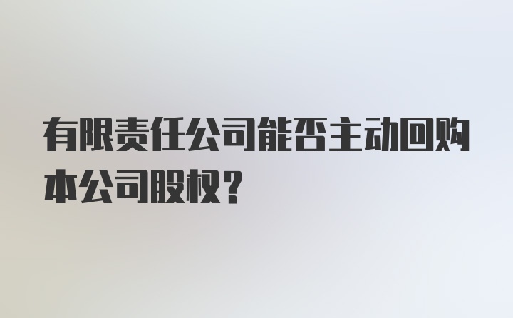 有限责任公司能否主动回购本公司股权？