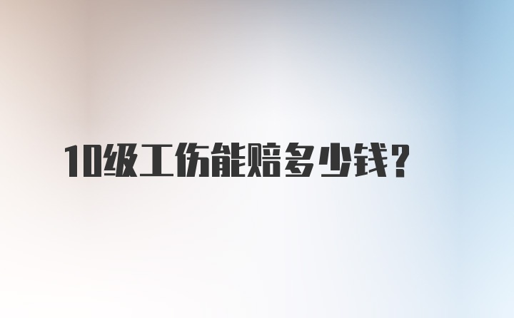 10级工伤能赔多少钱？