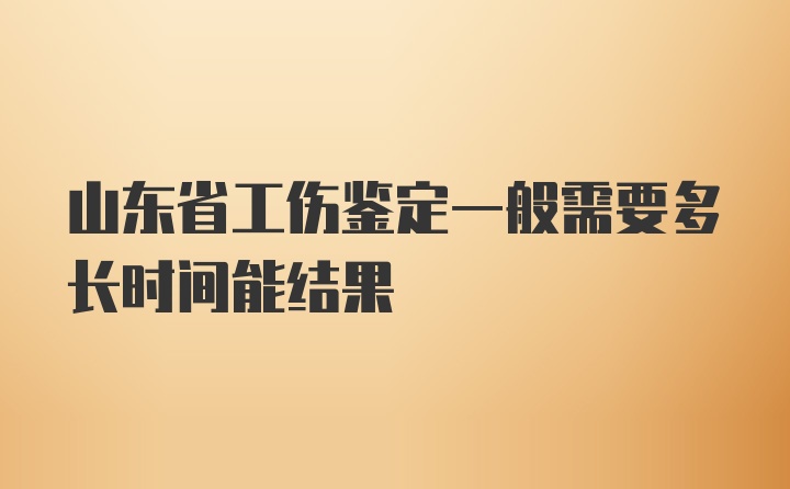 山东省工伤鉴定一般需要多长时间能结果