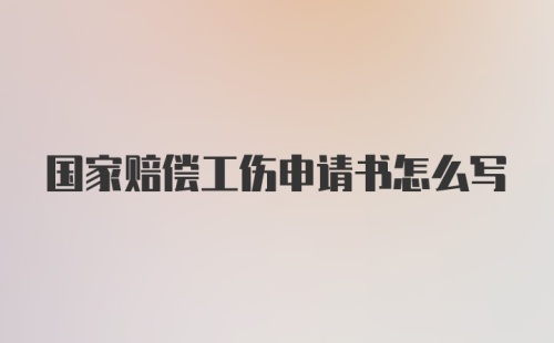 国家赔偿工伤申请书怎么写