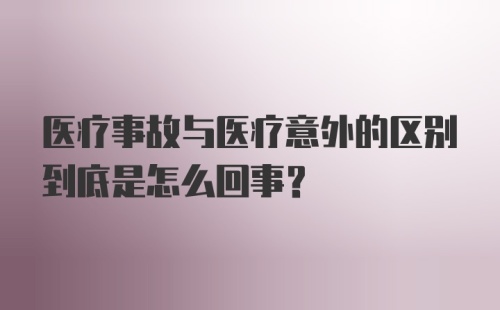 医疗事故与医疗意外的区别到底是怎么回事？