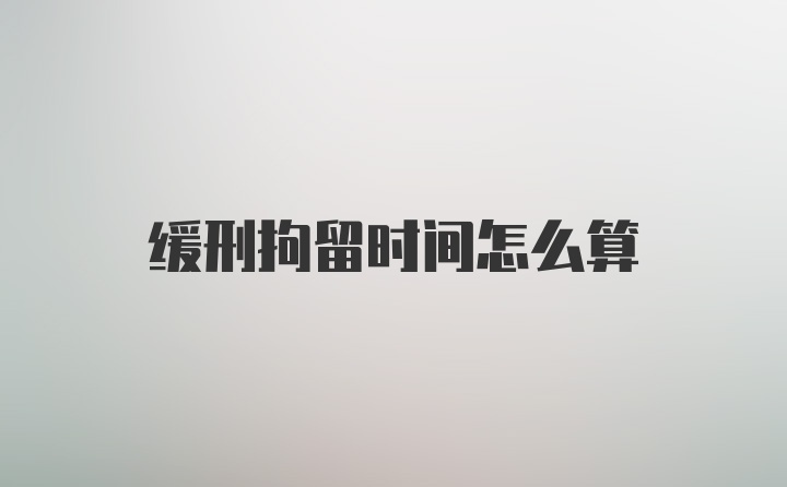 缓刑拘留时间怎么算