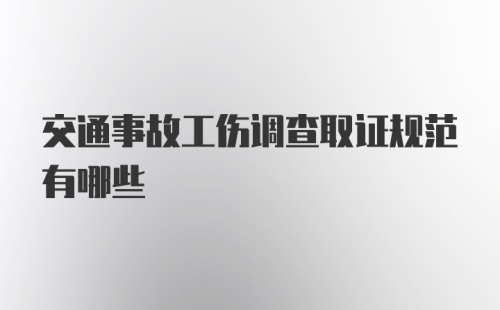 交通事故工伤调查取证规范有哪些