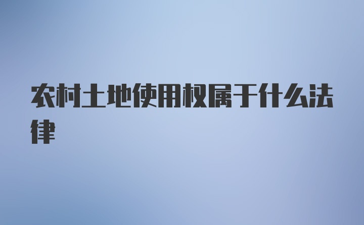 农村土地使用权属于什么法律