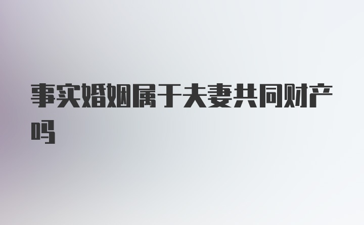 事实婚姻属于夫妻共同财产吗