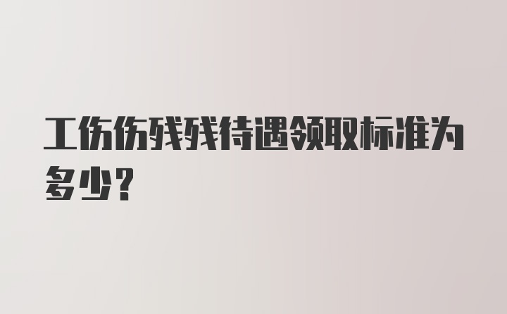 工伤伤残残待遇领取标准为多少？