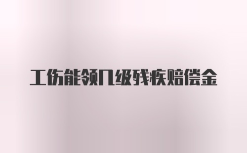 工伤能领几级残疾赔偿金