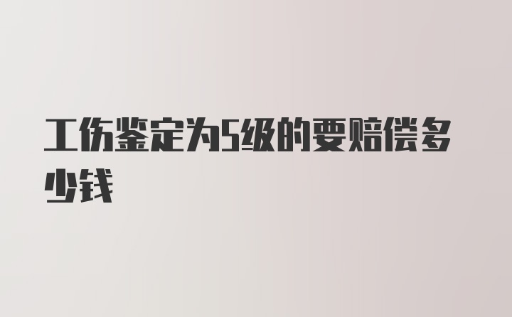 工伤鉴定为5级的要赔偿多少钱