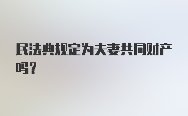 民法典规定为夫妻共同财产吗？