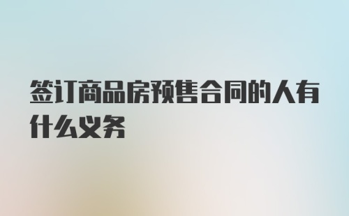 签订商品房预售合同的人有什么义务