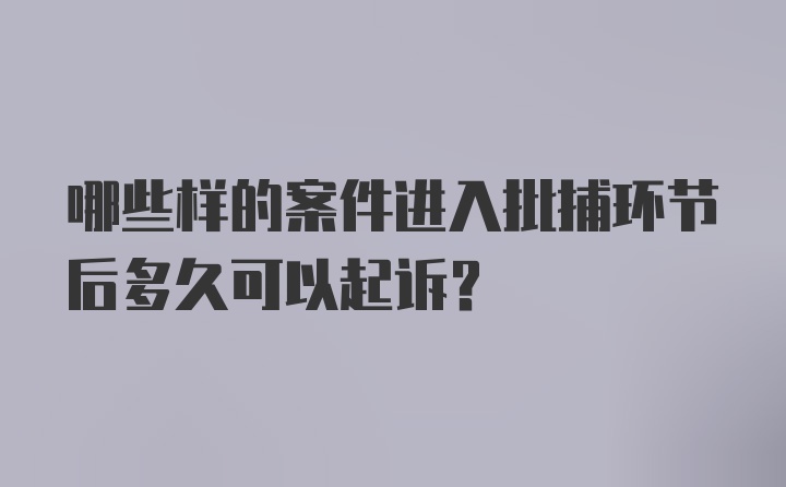 哪些样的案件进入批捕环节后多久可以起诉？