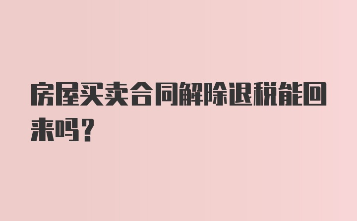 房屋买卖合同解除退税能回来吗？