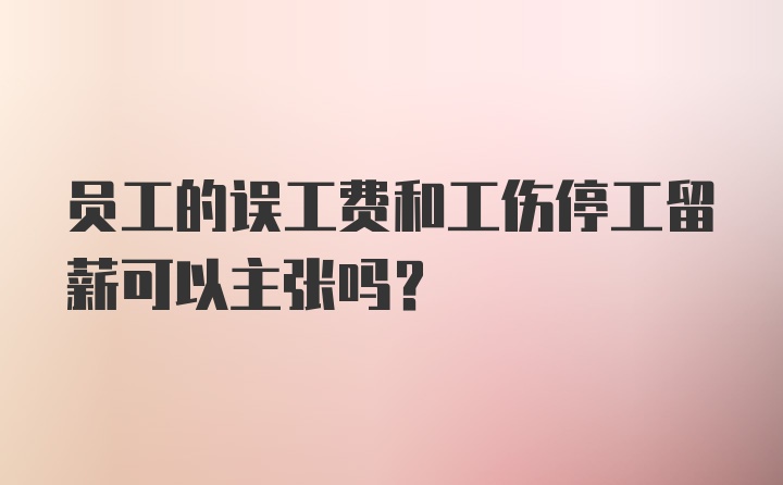 员工的误工费和工伤停工留薪可以主张吗？