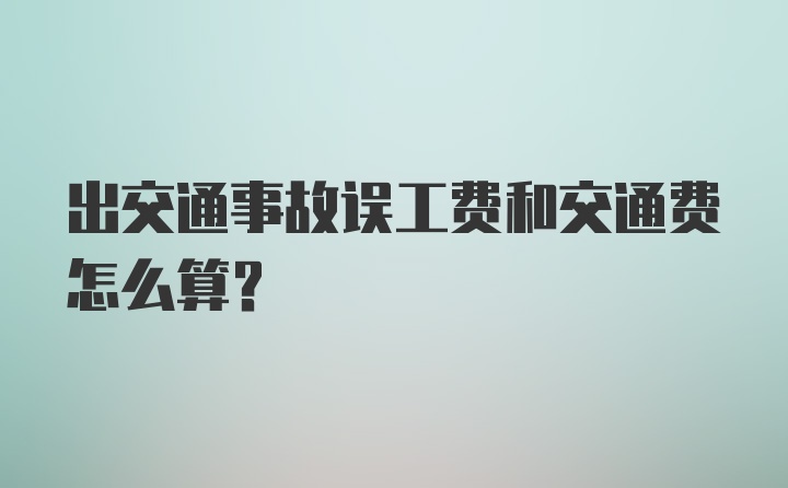 出交通事故误工费和交通费怎么算？