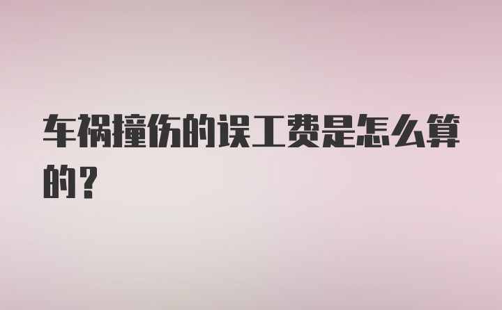 车祸撞伤的误工费是怎么算的？