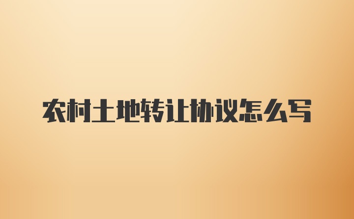 农村土地转让协议怎么写