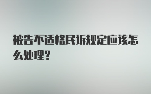 被告不适格民诉规定应该怎么处理？