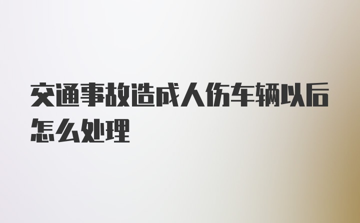 交通事故造成人伤车辆以后怎么处理