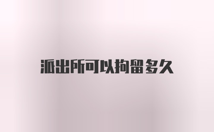 派出所可以拘留多久