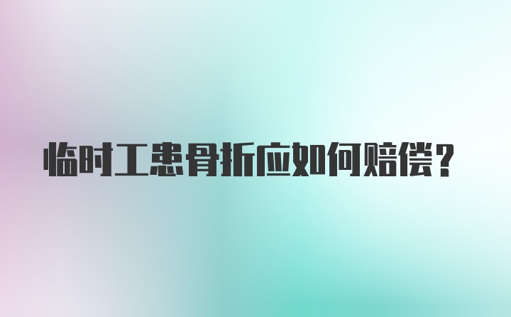 临时工患骨折应如何赔偿？