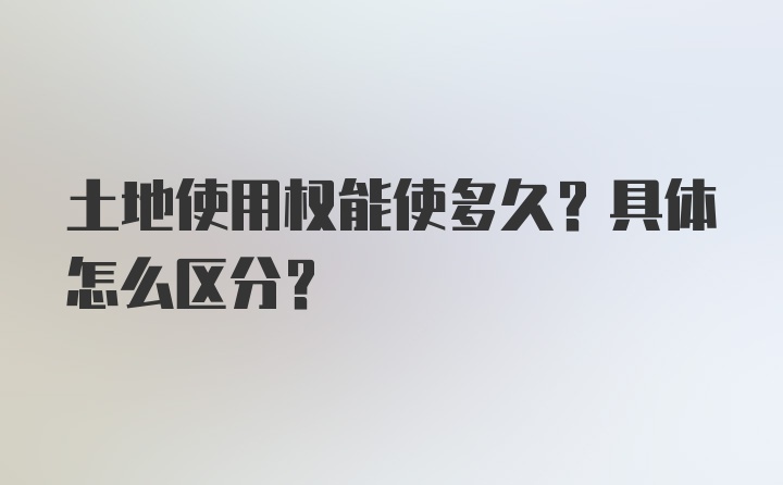 土地使用权能使多久？具体怎么区分？