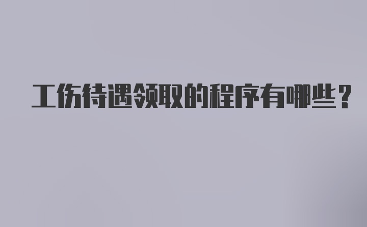 工伤待遇领取的程序有哪些?