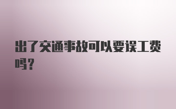 出了交通事故可以要误工费吗？