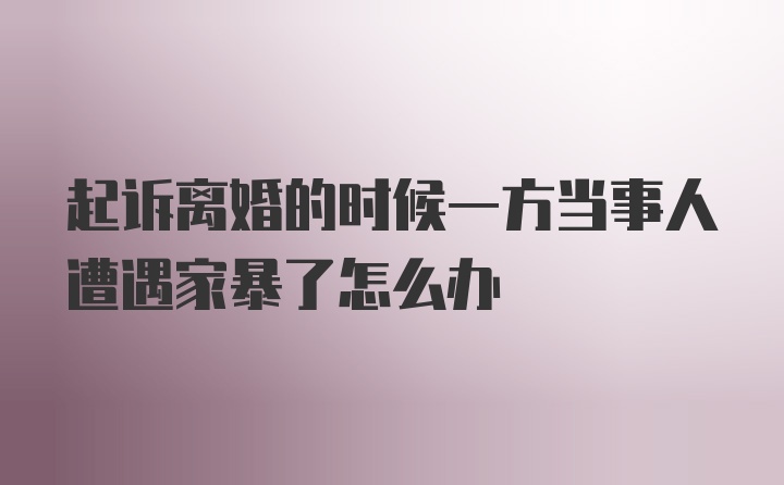 起诉离婚的时候一方当事人遭遇家暴了怎么办