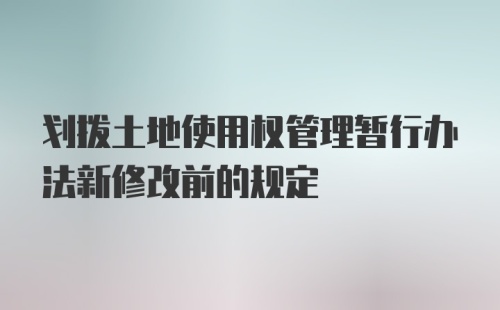 划拨土地使用权管理暂行办法新修改前的规定