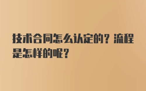 技术合同怎么认定的？流程是怎样的呢?