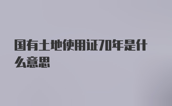 国有土地使用证70年是什么意思