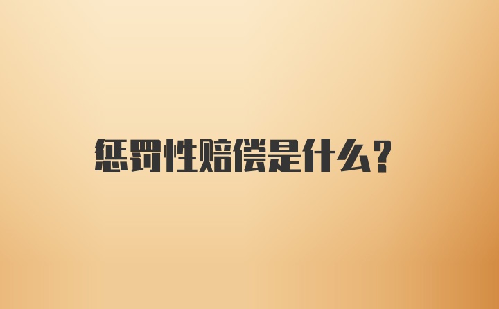 惩罚性赔偿是什么？