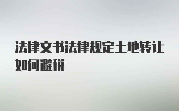 法律文书法律规定土地转让如何避税