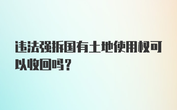 违法强拆国有土地使用权可以收回吗？