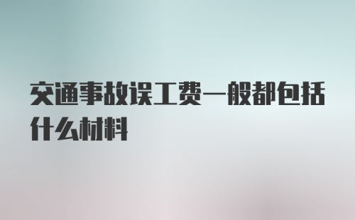 交通事故误工费一般都包括什么材料