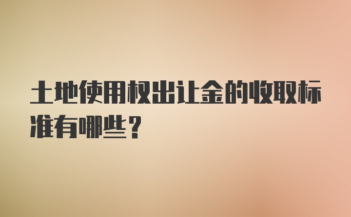 土地使用权出让金的收取标准有哪些？