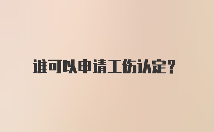 谁可以申请工伤认定？