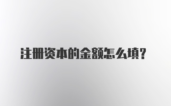 注册资本的金额怎么填？