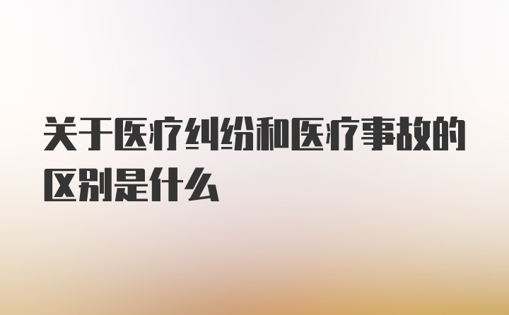 关于医疗纠纷和医疗事故的区别是什么