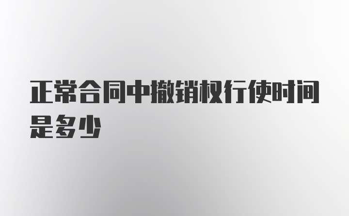 正常合同中撤销权行使时间是多少