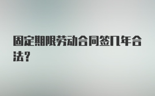 固定期限劳动合同签几年合法?