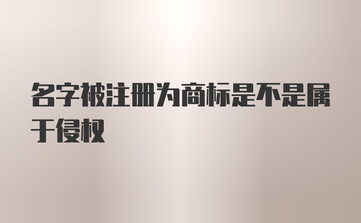 名字被注册为商标是不是属于侵权