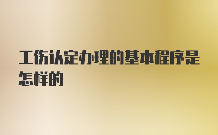 工伤认定办理的基本程序是怎样的