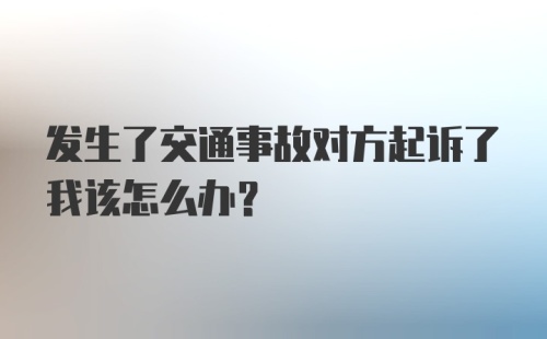 发生了交通事故对方起诉了我该怎么办？