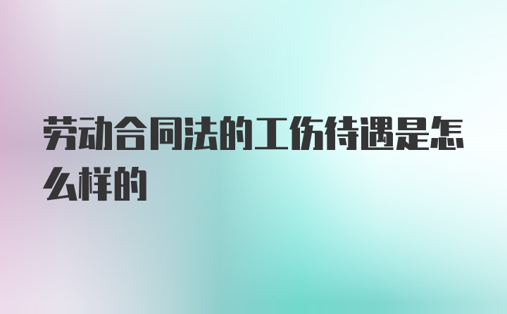 劳动合同法的工伤待遇是怎么样的