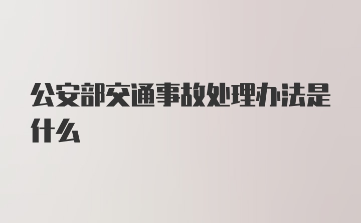 公安部交通事故处理办法是什么