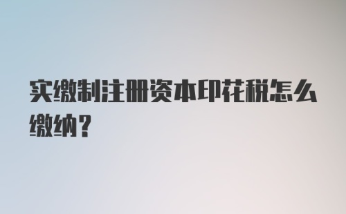 实缴制注册资本印花税怎么缴纳？