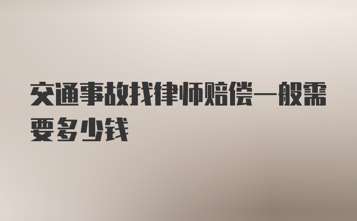 交通事故找律师赔偿一般需要多少钱