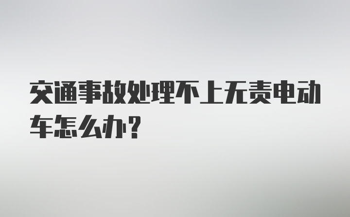 交通事故处理不上无责电动车怎么办？